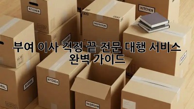 부여 이사, 걱정 끝! 전문 대행 서비스 완벽 가이드