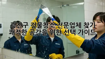 광진구 건물청소 전문업체 찾기: 쾌적한 공간을 위한 선택 가이드
